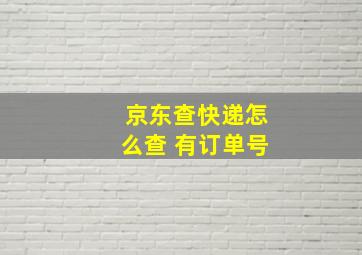 京东查快递怎么查 有订单号